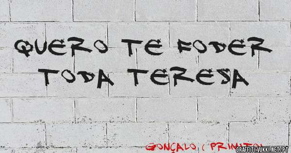 Quero te foder toda Teresa