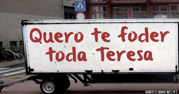 Quero te foder toda Teresa