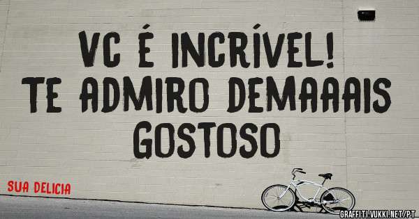 Vc é incrível!
Te admiro demaaais
Gostoso 