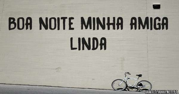 Boa noite minha amiga linda 