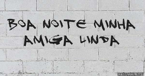 Boa noite minha amiga linda 