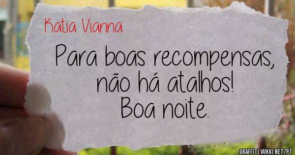 Para boas recompensas, não há atalhos!
Boa noite.

