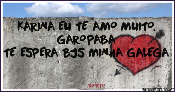 KARINA EU TE AMO MUITO.                            GAROPABA TE ESPERA BJS MINHA GALEGA