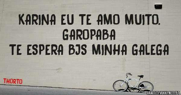 KARINA EU TE AMO MUITO.                            GAROPABA TE ESPERA BJS MINHA GALEGA