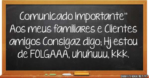 Comunicado Importante'' Aos meus familiares e Clientes amigos Consigaz digo; Hj estou de FOLGAAA, uhuhuuu, kkk.