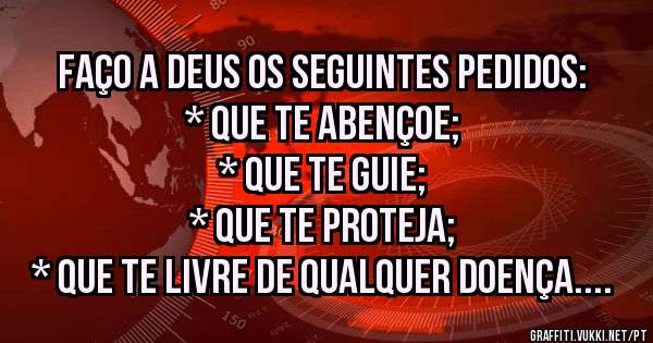 Faço a Deus os seguintes pedidos:
* Que te abençoe;
* Que te guie;
* Que te proteja;
* Que te livre de qualquer doença.

Boa Noite.