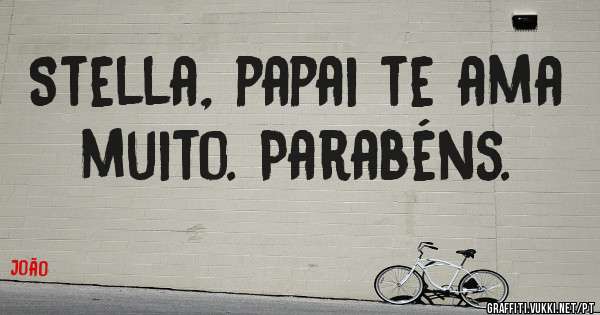 Stella, papai te ama muito. Parabéns.