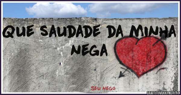 Que saudade da minha nega