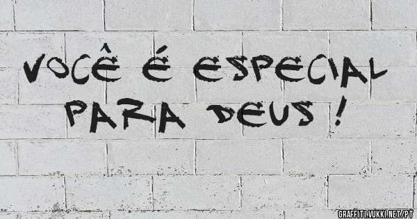 
Você é especial para Deus ! 
