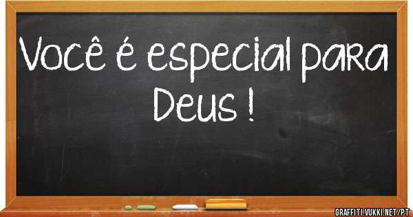 
Você é especial para Deus ! 
