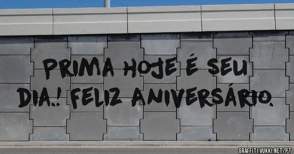 Prima hoje é seu dia.! Feliz Aniversário.