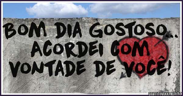 Bom dia Gostoso...
Acordei com
vontade de você!