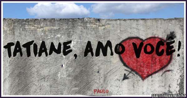 Tatiane, amo você!