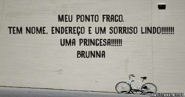 Meu ponto fraco.
Tem nome, endereço e um sorriso lindo!!!!!!!
Uma Princesa!!!!!!
Brunna 