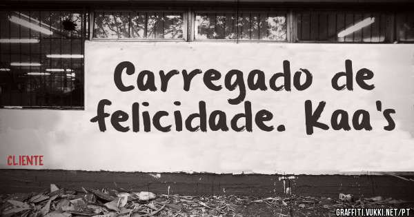 Carregado de felicidade. Kaa's