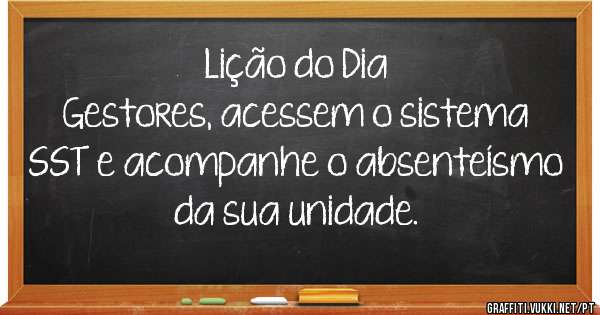 Lição do Dia
Gestores, acessem o sistema SST e acompanhe o absenteísmo da sua unidade.