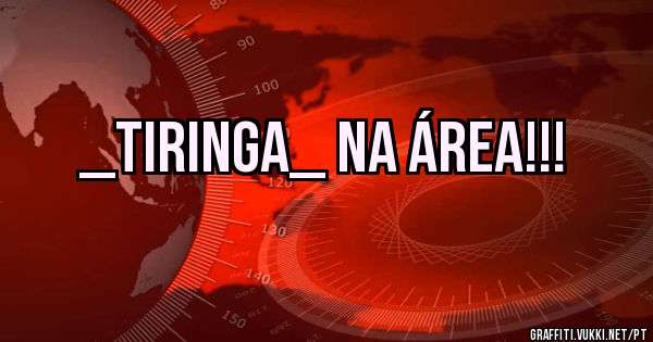 _Tiringa_ na Área!!!