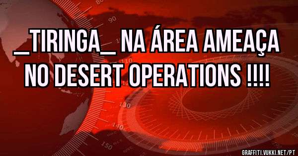 _Tiringa_ na Área ameaça no Desert Operations !!!!