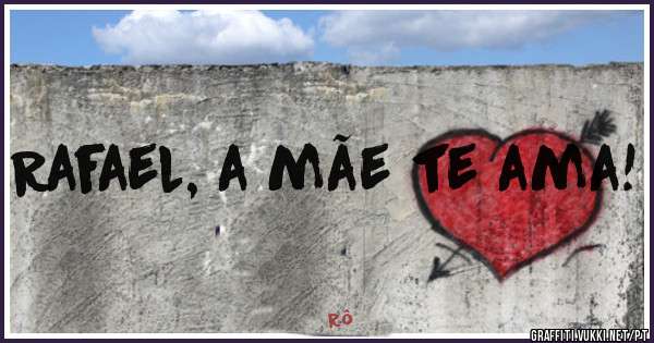 Rafael, a mãe te ama!
