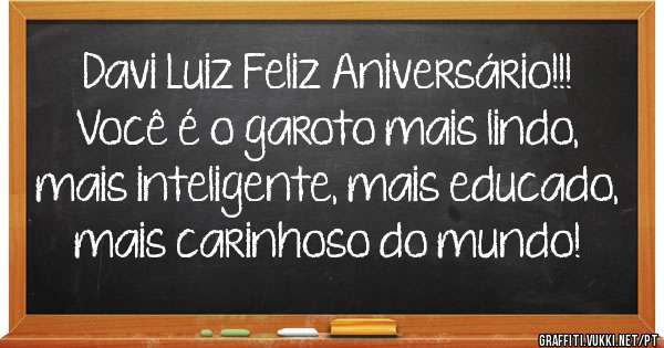 Davi Luiz Feliz Aniversário!!! Você é o garoto mais lindo, mais inteligente, mais educado, mais carinhoso do mundo!