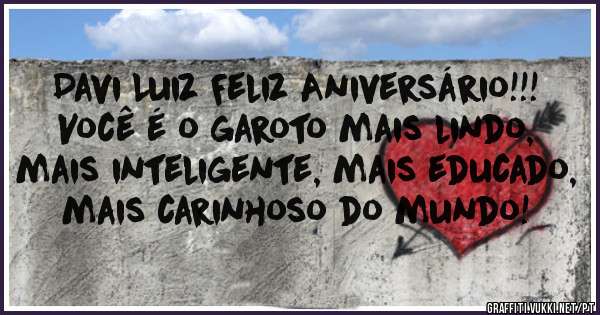 Davi Luiz Feliz Aniversário!!! Você é o garoto mais lindo, mais inteligente, mais educado, mais carinhoso do mundo!
