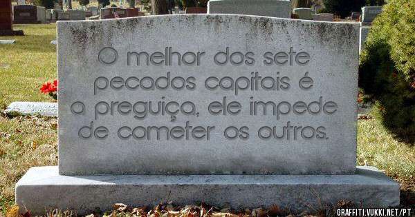 O melhor dos sete pecados capitais é a preguiça, ele impede de cometer os outros. 