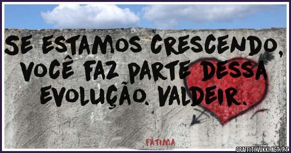 Se estamos crescendo, você faz parte dessa evolução. Valdeir.