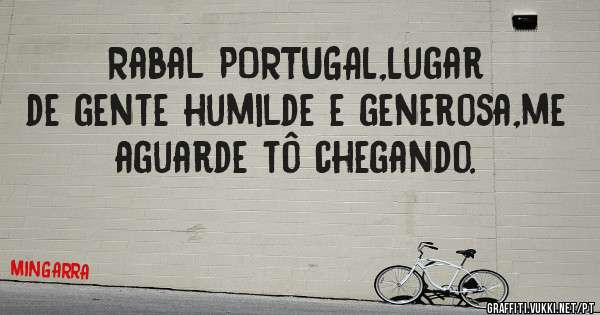 Rabal PORTUGAL,Lugar de gente humilde e generosa,me aguarde tô chegando. 
