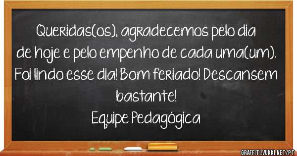 Queridas(os), agradecemos pelo dia de hoje e pelo empenho de cada uma(um). Foi lindo esse dia! Bom feriado! Descansem bastante!
Equipe Pedagógica
