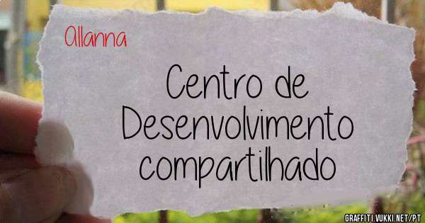 Centro de 
Desenvolvimento
compartilhado