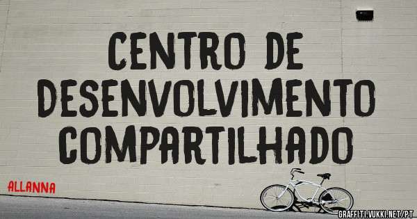 Centro de 
Desenvolvimento
compartilhado