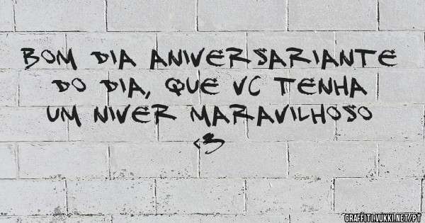bom dia aniversariante do dia, que vc tenha um niver maravilhoso <3