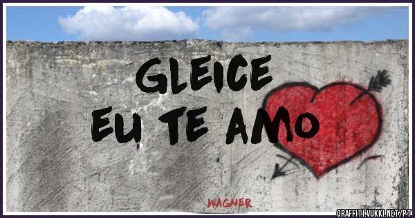 Gleice  
eu te amo 
