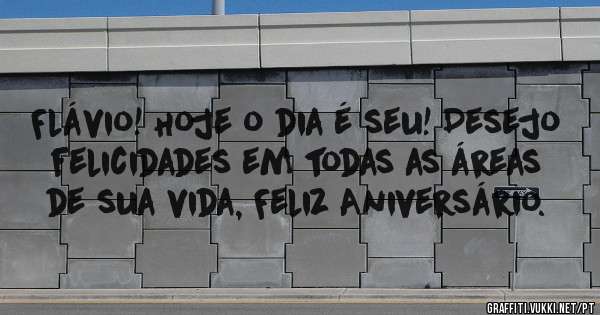 Flávio! Hoje o dia é seu! Desejo felicidades em todas as áreas de sua vida, Feliz Aniversário. 