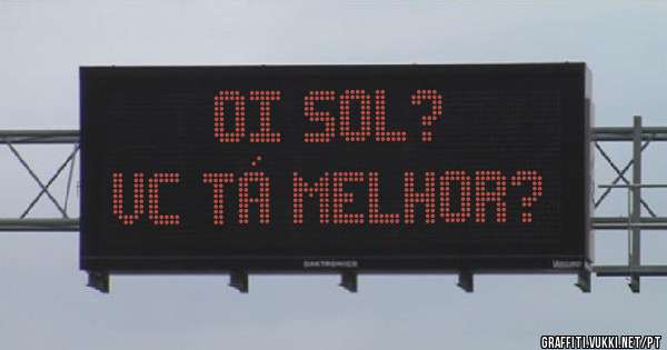 Oi Sol?
Vc tá melhor?