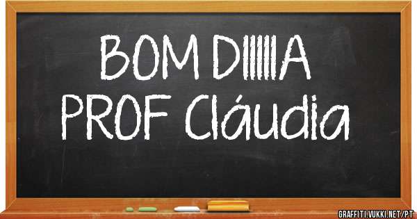 BOM DIIIIIA
  PROF Cláudia
