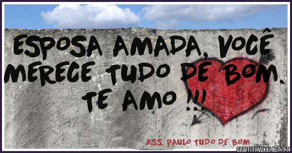 ESPOSA AMADA, VOCÊ MERECE TUDO DE BOM. TE AMO !!! 
