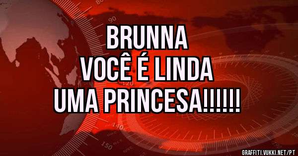 Brunna 
Você é linda 
Uma Princesa!!!!!!