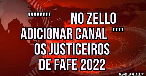                       ''''''''        NO ZELLO ADICIONAR CANAL  ''''
                                 OS JUSTICEIROS DE FAFE 2022