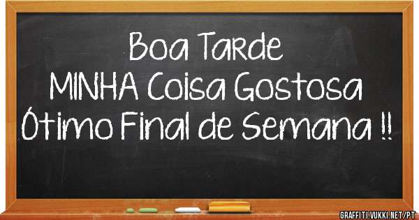 Boa Tarde
 MINHA Coisa Gostosa
Ótimo Final de Semana !!
