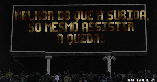 Melhor do que a subida, só mesmo assistir a queda!