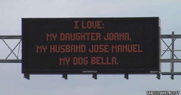 I love:
My daughter Joana,              
My husband José Manuel
My dog Bella.