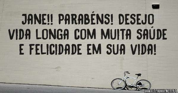 Jane!! Parabéns! Desejo vida longa com muita saúde e felicidade em sua vida! 