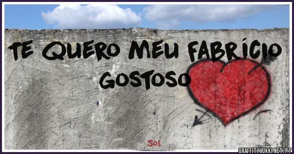 Te quero meu Fabrício gostoso 