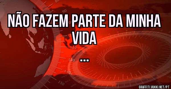 Não fazem parte da minha vida
...