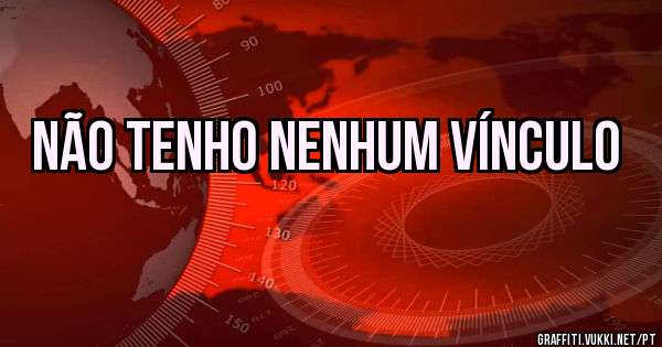 Não tenho nenhum vínculo