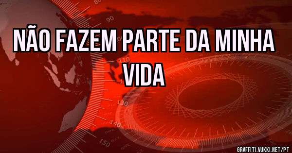 Não fazem parte da minha vida
