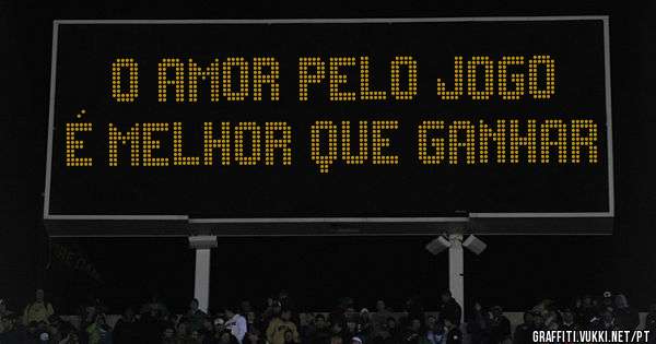  O amor pelo jogo é melhor que ganhar 