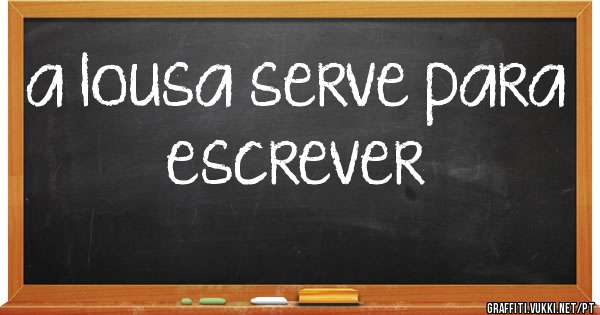 a lousa serve para escrever