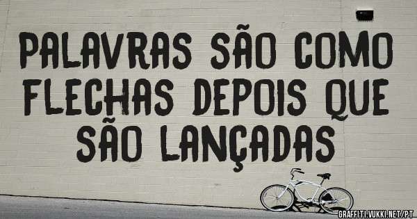 Palavras são como flechas depois que são lançadas